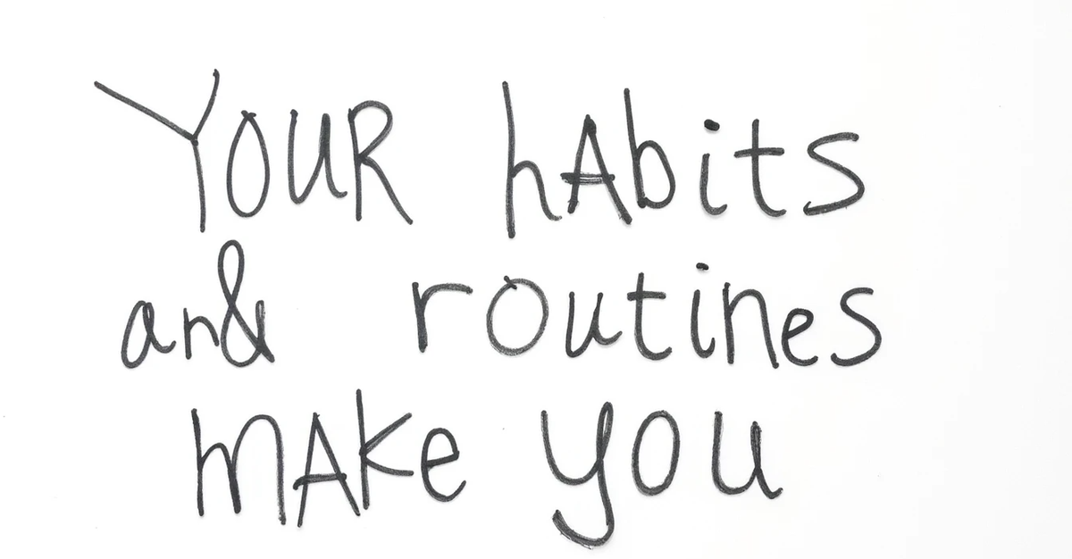 Your habits and routines make you